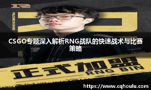 CSGO专题深入解析RNG战队的快速战术与比赛策略