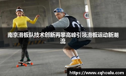 南京滑板队技术创新再攀高峰引领滑板运动新潮流
