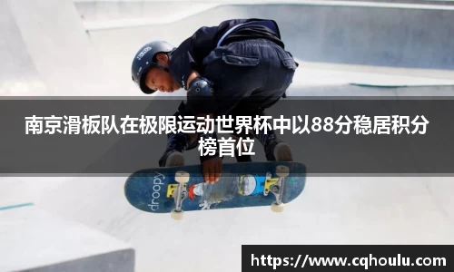 南京滑板队在极限运动世界杯中以88分稳居积分榜首位