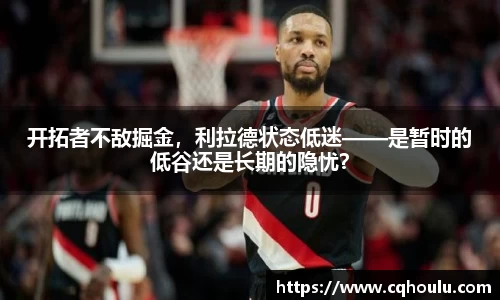 开拓者不敌掘金，利拉德状态低迷——是暂时的低谷还是长期的隐忧？