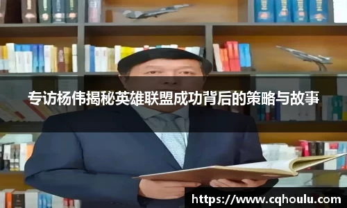 专访杨伟揭秘英雄联盟成功背后的策略与故事